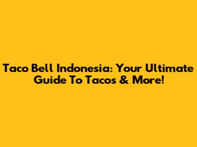 Taco Bell Indonesia: Your Ultimate Guide To Tacos & More!