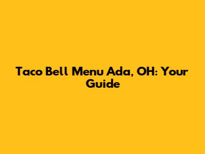 Taco Bell Menu Ada, OH: Your Guide