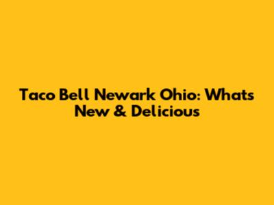 Taco Bell Newark Ohio: What's New & Delicious