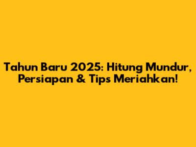 Tahun Baru 2025: Hitung Mundur, Persiapan & Tips Meriahkan!