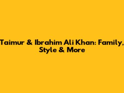 Taimur & Ibrahim Ali Khan: Family, Style & More