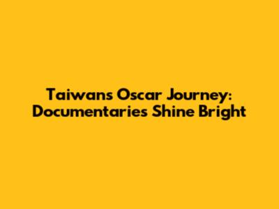 Taiwan's Oscar Journey: Documentaries Shine Bright