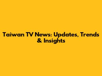 Taiwan TV News: Updates, Trends & Insights