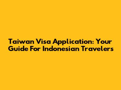 Taiwan Visa Application: Your Guide For Indonesian Travelers