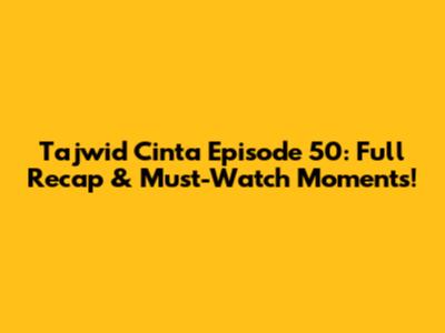 Tajwid Cinta Episode 50: Full Recap & Must-Watch Moments!