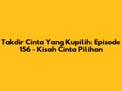 Takdir Cinta Yang Kupilih: Episode 156 - Kisah Cinta Pilihan