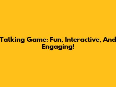 Talking Game: Fun, Interactive, And Engaging!