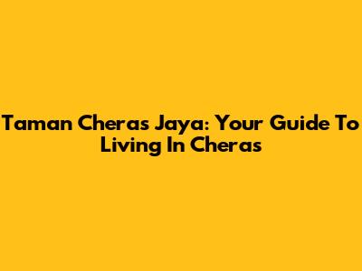 Taman Cheras Jaya: Your Guide To Living In Cheras