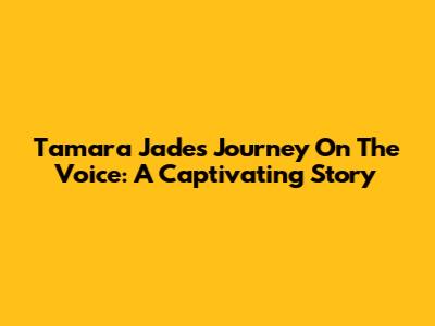 Tamara Jade's Journey On The Voice: A Captivating Story