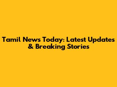 Tamil News Today: Latest Updates & Breaking Stories