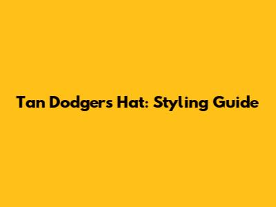 Tan Dodgers Hat: Styling Guide