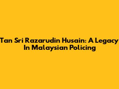 Tan Sri Razarudin Husain: A Legacy In Malaysian Policing