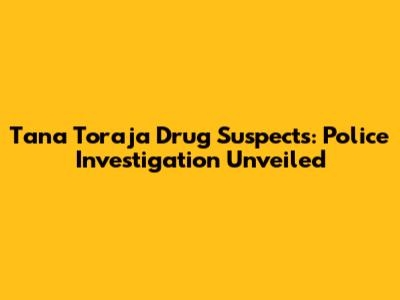 Tana Toraja Drug Suspects: Police Investigation Unveiled