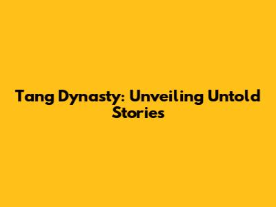 Tang Dynasty: Unveiling Untold Stories