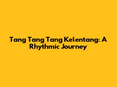 Tang Tang Tang Kelentang: A Rhythmic Journey