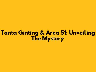 Tanta Ginting & Area 51: Unveiling The Mystery