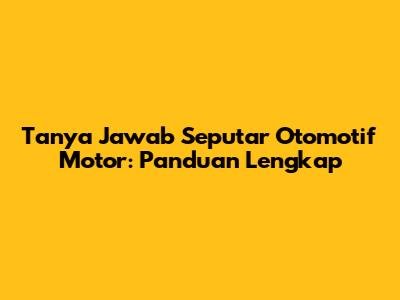 Tanya Jawab Seputar Otomotif Motor: Panduan Lengkap