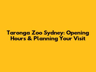 Taronga Zoo Sydney: Opening Hours & Planning Your Visit