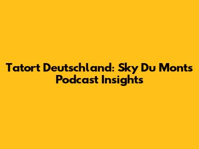 Tatort Deutschland: Sky Du Mont's Podcast Insights