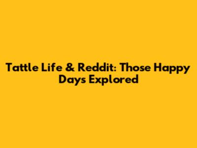 Tattle Life & Reddit: 'Those Happy Days' Explored