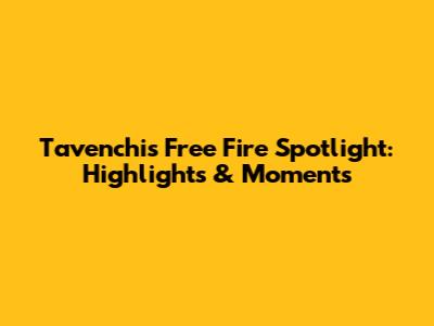 Tavenchi's Free Fire Spotlight: Highlights & Moments