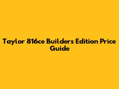 Taylor 816ce Builder's Edition Price Guide