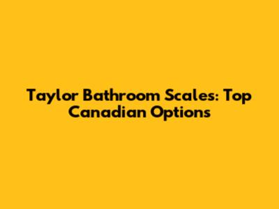 Taylor Bathroom Scales: Top Canadian Options