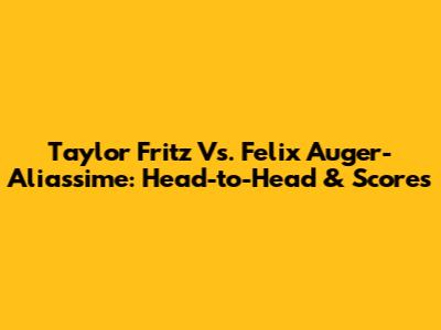 Taylor Fritz Vs. Felix Auger-Aliassime: Head-to-Head & Scores