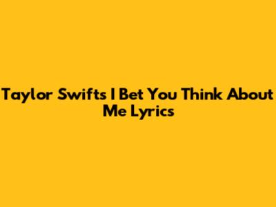 Taylor Swift's "I Bet You Think About Me" Lyrics