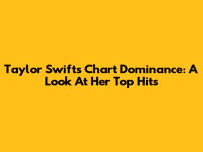 Taylor Swift's Chart Dominance: A Look At Her Top Hits