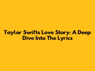 Taylor Swift's Love Story: A Deep Dive Into The Lyrics