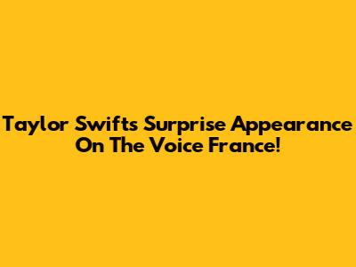 Taylor Swift's Surprise Appearance On The Voice France!