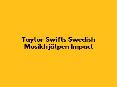 Taylor Swift's Swedish Musikhjälpen Impact