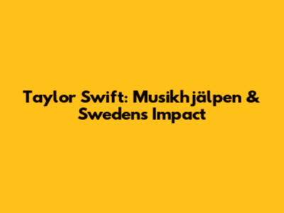 Taylor Swift: Musikhjälpen & Sweden's Impact