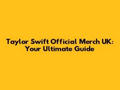Taylor Swift Official Merch UK: Your Ultimate Guide