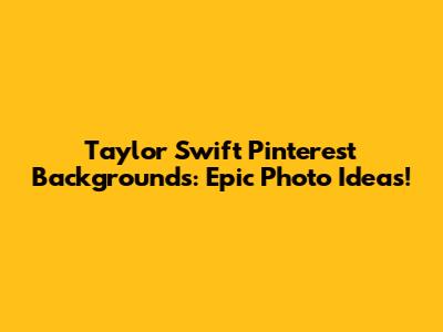 Taylor Swift Pinterest Backgrounds: Epic Photo Ideas!