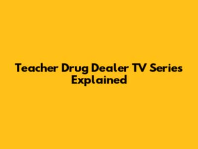 Teacher Drug Dealer TV Series Explained