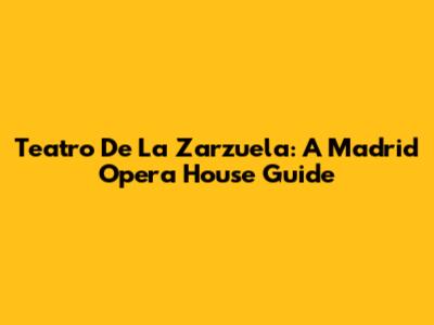 Teatro De La Zarzuela: A Madrid Opera House Guide