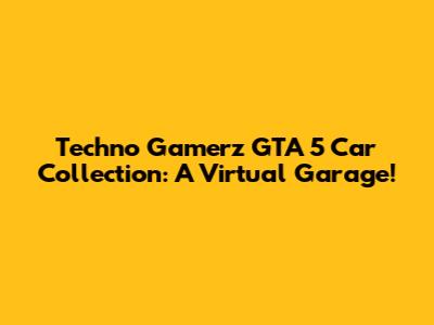 Techno Gamerz GTA 5 Car Collection: A Virtual Garage!