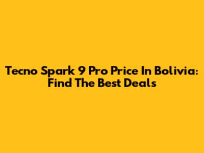Tecno Spark 9 Pro Price In Bolivia: Find The Best Deals