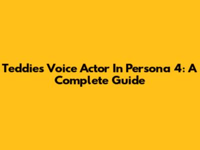 Teddie's Voice Actor In Persona 4: A Complete Guide