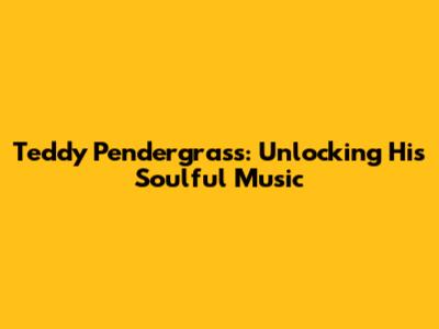 Teddy Pendergrass: Unlocking His Soulful Music