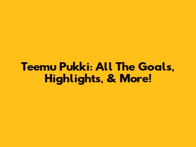 Teemu Pukki: All The Goals, Highlights, & More!