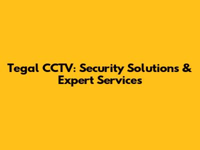 Tegal CCTV: Security Solutions & Expert Services