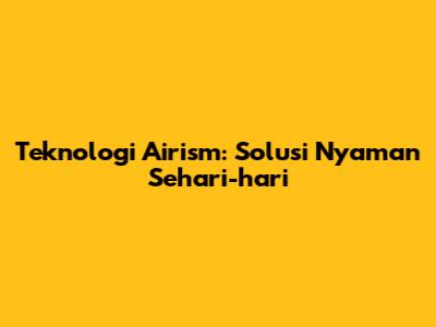 Teknologi Airism: Solusi Nyaman Sehari-hari