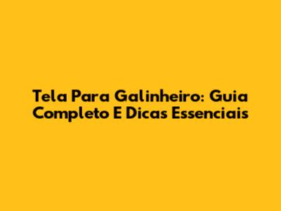 Tela Para Galinheiro: Guia Completo E Dicas Essenciais