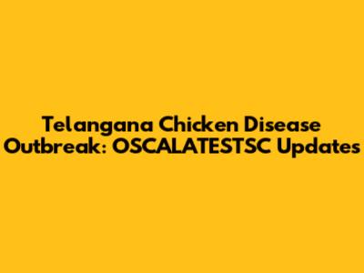 Telangana Chicken Disease Outbreak: OSCALATESTSC Updates