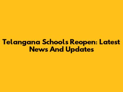 Telangana Schools Reopen: Latest News And Updates