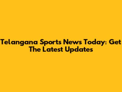 Telangana Sports News Today: Get The Latest Updates