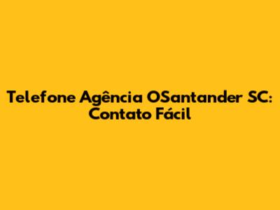 Telefone Agência OSantander SC: Contato Fácil